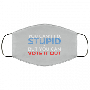 You Can't Fix Stupid But You Can Vote It Out Anti Donald Trump Face Mask 46