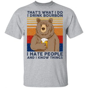 That's What I Do I Drink Bourbon I Hate People And I Know Things Shirt, Hoodie, Tank 16 That's What I Do I Drink Bourbon I Hate People And I Know Things Shirt, Hoodie, Tank 16