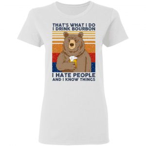That's What I Do I Drink Bourbon I Hate People And I Know Things Shirt, Hoodie, Tank 18 That's What I Do I Drink Bourbon I Hate People And I Know Things Shirt, Hoodie, Tank 18
