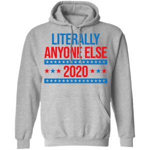 Literally Anyone Else 2020 Presidential Election Joke Shirt, Hoodie, Tank 23