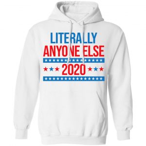 Literally Anyone Else 2020 Presidential Election Joke Shirt, Hoodie, Tank 24