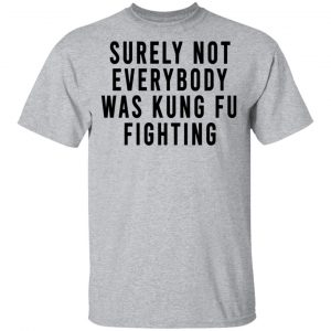 Surely Not Everybody Was Kung Fu Fighting Shirt, Hoodie, Tank 16