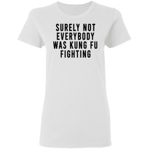 Surely Not Everybody Was Kung Fu Fighting Shirt, Hoodie, Tank 18