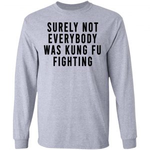 Surely Not Everybody Was Kung Fu Fighting Shirt, Hoodie, Tank 20