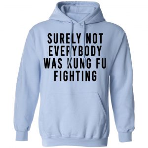 Surely Not Everybody Was Kung Fu Fighting Shirt, Hoodie, Tank 25