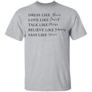 Dress Like Alexis Love Like David Talk Like Moira Believe Like Johnny Sass Like Stevie Shirt, Hoodie, Tank 16