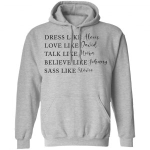 Dress Like Alexis Love Like David Talk Like Moira Believe Like Johnny Sass Like Stevie Shirt, Hoodie, Tank 23