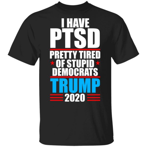 I Have PTSD Pretty Tired Of Stupid Democrats Donald Trump 2020 Shirt, Hoodie, Tank 3