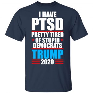 I Have PTSD Pretty Tired Of Stupid Democrats Donald Trump 2020 Shirt, Hoodie, Tank 16