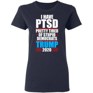 I Have PTSD Pretty Tired Of Stupid Democrats Donald Trump 2020 Shirt, Hoodie, Tank 20