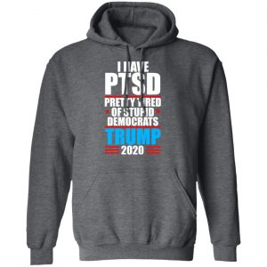 I Have PTSD Pretty Tired Of Stupid Democrats Donald Trump 2020 Shirt, Hoodie, Tank 24