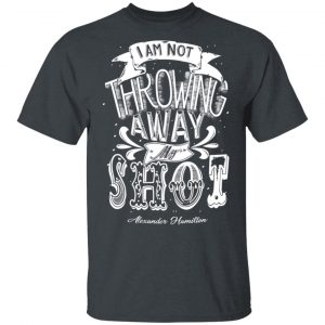 I Am Not Throwing Away My Shot Alexander Hamilton Shirt, Hoodie, Tank 15
