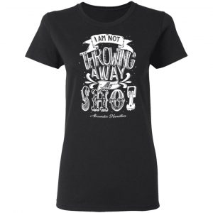 I Am Not Throwing Away My Shot Alexander Hamilton Shirt, Hoodie, Tank 18