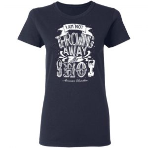 I Am Not Throwing Away My Shot Alexander Hamilton Shirt, Hoodie, Tank 20