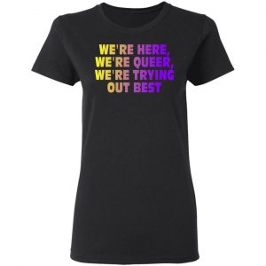 We're Here We're Queer We're Trying Out Best Shirt, Hoodie, Tank 18