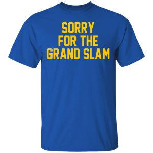 Sorry For The Grand Slam Shirt, Hoodie, Tank 17