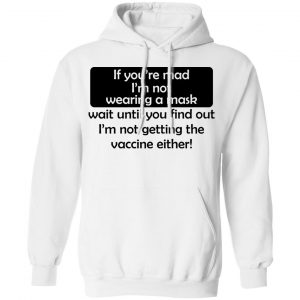 If You're Mad I'm Not Wearing A Mask I'm Not Getting The Vaccine Either Shirt, Hoodie, Tank 24