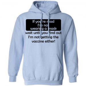 If You're Mad I'm Not Wearing A Mask I'm Not Getting The Vaccine Either Shirt, Hoodie, Tank 25
