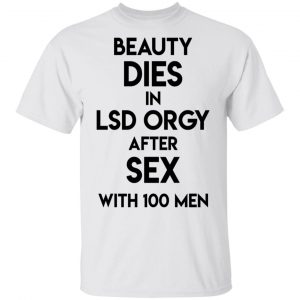 Beauty Dies In Lsd Orgy After Sex With 100 Men Shirt, Hoodie, Tank Apparel 2