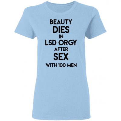 Beauty Dies In Lsd Orgy After Sex With 100 Men Shirt, Hoodie, Tank - 0sTees