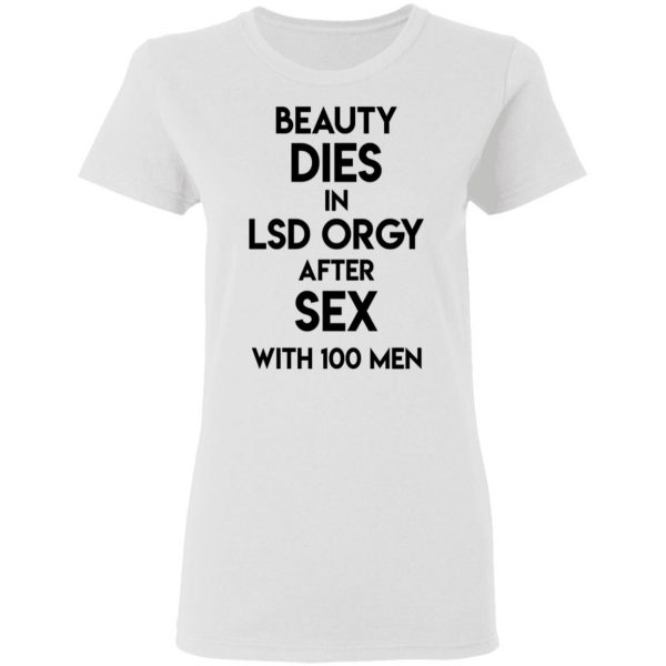 Beauty Dies In Lsd Orgy After Sex With 100 Men Shirt, Hoodie, Tank Apparel 7