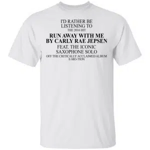I'd Rather Be Listening To The 2016 Hit Run Away With Me By Carly Rae Jepsen Shirt, Hoodie, Tank 15