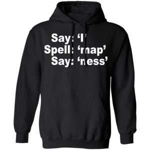 Say I Spell Map Say Ness Shirt, Hoodie, Tank 22 Say I Spell Map Say Ness Shirt, Hoodie, Tank 22