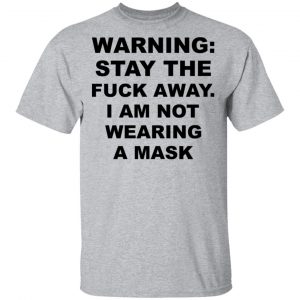 Warning Stay The Fuck Away I Am Not Wearing A Mask Shirt, Hoodie, Tank 16