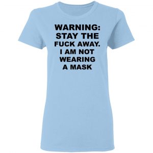 Warning Stay The Fuck Away I Am Not Wearing A Mask Shirt, Hoodie, Tank 17