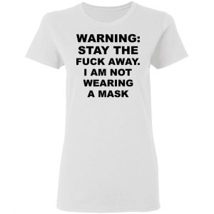 Warning Stay The Fuck Away I Am Not Wearing A Mask Shirt, Hoodie, Tank 18