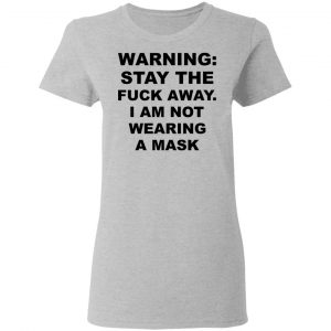 Warning Stay The Fuck Away I Am Not Wearing A Mask Shirt, Hoodie, Tank 19
