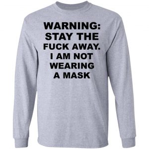 Warning Stay The Fuck Away I Am Not Wearing A Mask Shirt, Hoodie, Tank 20