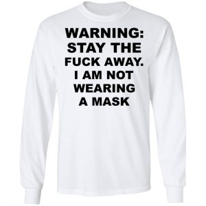 Warning Stay The Fuck Away I Am Not Wearing A Mask Shirt, Hoodie, Tank 21
