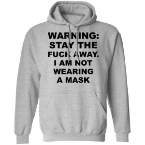 Warning Stay The Fuck Away I Am Not Wearing A Mask Shirt, Hoodie, Tank 23
