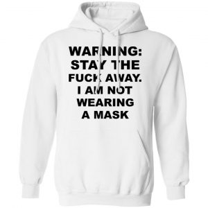 Warning Stay The Fuck Away I Am Not Wearing A Mask Shirt, Hoodie, Tank 24