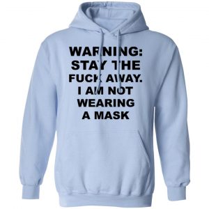 Warning Stay The Fuck Away I Am Not Wearing A Mask Shirt, Hoodie, Tank 25