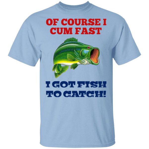 Of Course I Cum Fast I Got Fish To Catch Shirt, Hoodie, Tank 3
