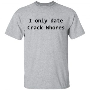 I Only Date Crack Whores Shirt, Hoodie, Tank 7
