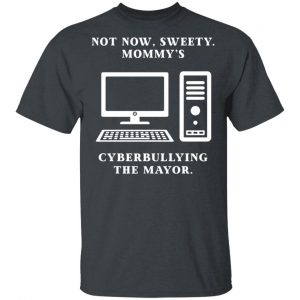 Not Now Sweety Mommy's Cyberbullying The Mayor Shirt, Hoodie, Tank 7