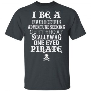 I Be A Courageous Adventure Seeking Cutthroat Scallywag One Eyed Pirate Shirt, Hoodie, Tank 15