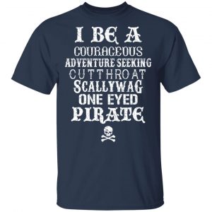 I Be A Courageous Adventure Seeking Cutthroat Scallywag One Eyed Pirate Shirt, Hoodie, Tank 16