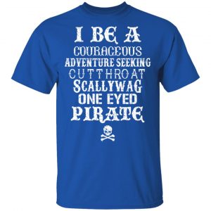 I Be A Courageous Adventure Seeking Cutthroat Scallywag One Eyed Pirate Shirt, Hoodie, Tank 17