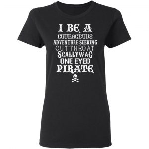 I Be A Courageous Adventure Seeking Cutthroat Scallywag One Eyed Pirate Shirt, Hoodie, Tank 18