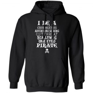 I Be A Courageous Adventure Seeking Cutthroat Scallywag One Eyed Pirate Shirt, Hoodie, Tank 22