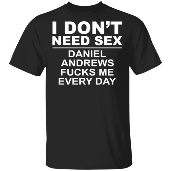 I Don't Need Sex Daniel Andrews Fucks Me Everyday Shirt, Hoodie, Tank 3
