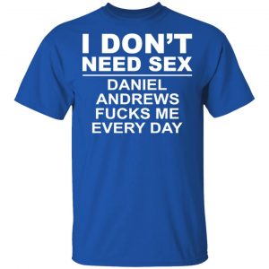 I Don't Need Sex Daniel Andrews Fucks Me Everyday Shirt, Hoodie, Tank 17 I Don't Need Sex Daniel Andrews Fucks Me Everyday Shirt, Hoodie, Tank 17