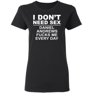 I Don't Need Sex Daniel Andrews Fucks Me Everyday Shirt, Hoodie, Tank 18 I Don't Need Sex Daniel Andrews Fucks Me Everyday Shirt, Hoodie, Tank 18