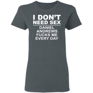 I Don't Need Sex Daniel Andrews Fucks Me Everyday Shirt, Hoodie, Tank 19 I Don't Need Sex Daniel Andrews Fucks Me Everyday Shirt, Hoodie, Tank 19