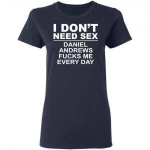 I Don't Need Sex Daniel Andrews Fucks Me Everyday Shirt, Hoodie, Tank 20 I Don't Need Sex Daniel Andrews Fucks Me Everyday Shirt, Hoodie, Tank 20