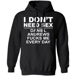 I Don't Need Sex Daniel Andrews Fucks Me Everyday Shirt, Hoodie, Tank 22 I Don't Need Sex Daniel Andrews Fucks Me Everyday Shirt, Hoodie, Tank 22